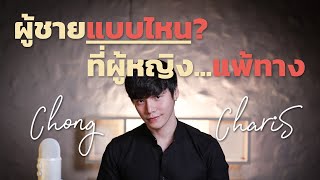 ผู้ชายแบบไหน...ที่ผู้หญิงแพ้ทาง? | Chong Charis