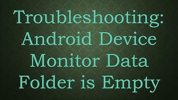 Troubleshooting: Android Device Monitor Data Folder is Empty
