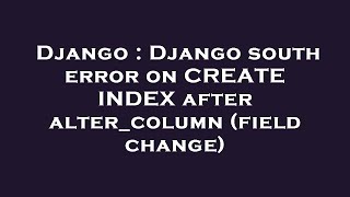 Django : Django south error on CREATE INDEX after alter_column (field change)