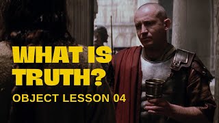 Object Lesson 04 - What is Truth?