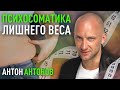 Психосоматика лишнего веса. Антон Антонов