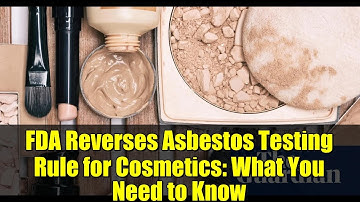 FDA Reverses Asbestos Testing Rule for Cosmetics: What You Need to Know