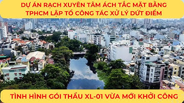 Dự án RẠCH XUYÊN TÂM ách tắc mặt bằng, TPHCM lập tổ công tác xử lý dứt điểm | Tình hình gói XL-01