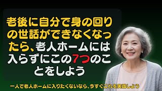 老後に自分で身の回りの世話ができなくなったら、老人ホームには入らずにこの7つのことをしよう  一人で老人ホームに入りたくないなら、今すぐこれを実践しよう。