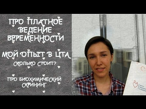 ПРО ПЛАТНОЕ ВЕДЕНИЕ БЕРЕМЕННОСТИ/МОЙ ОПЫТ В ЦТА/СКОЛЬКО СТОИТ? ПРО БИОХИМИЧЕСКИЙ СКРИНИНГ