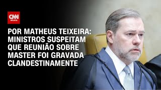Ministros suspeitam que reunião sobre Master foi gravada clandestinamente | BASTIDORES CNN