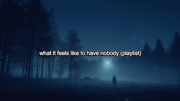 what it feels like to have nobody (playlist)