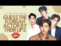 GUESS THE KOREAN ACTOR BY THEIR LIPS