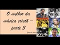 O Melhor da música cristã - Parte 3