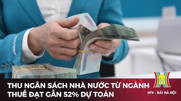 Thu ngân sách Nhà nước từ ngành thuế đạt gần 52% dự toán | Tin tức mới nhất hôm nay