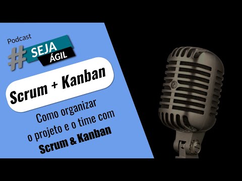 Como organizar o projeto e o time com Scrum + Kanban | Podcast Seja Ágil