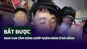 Bắt được nghi can cầm súng cướp ngân hàng ở Đà Nẵng