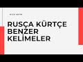 KÜRTÇE VE RUSÇA'DA İLGİNÇ BENZERLİKLER