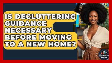 Is Decluttering Guidance Necessary Before Moving to a New Home? - Your Organization Mentor