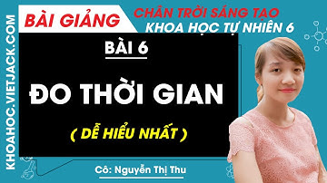 Bài 6: Đo thời gian | Khoa học tự nhiên 6 - Chân trời sáng tạo (DỄ HIỂU NHẤT)
