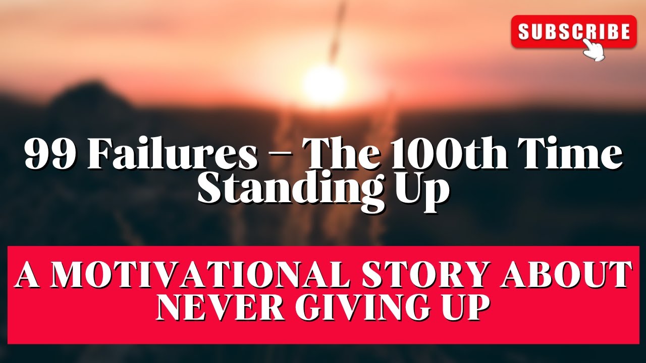 99 Failures – The 100th Time Standing Up | A Motivational Story About ...
