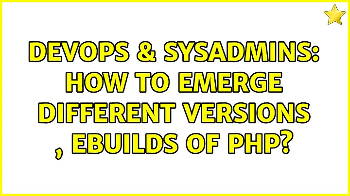 DevOps & SysAdmins: How to emerge different versions , ebuilds of php? (4 Solutions!!)