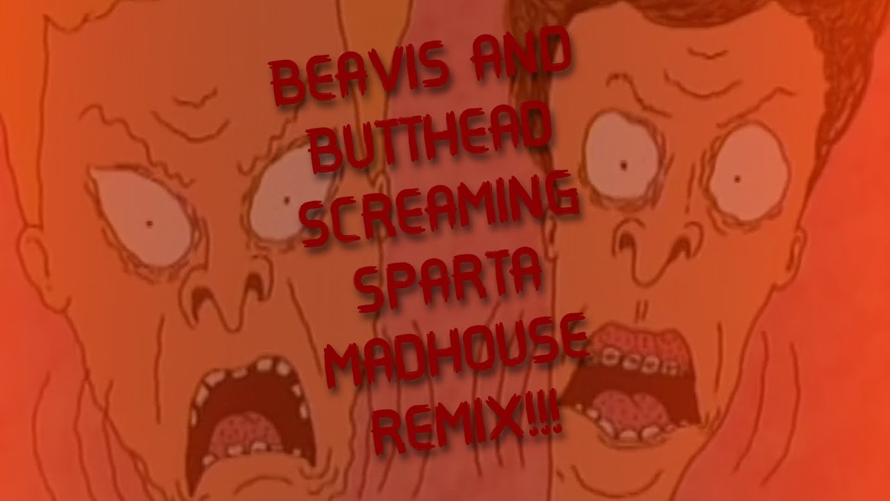 Beavis & Butthead Screaming has a Sparta Madhouse Remix