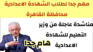 هام جدا لطلاب الشهادة الاعدادية محافظة القاهرة ومناشدة عاجلة من وزير التعليم لطلاب الشهادة الاعدادية