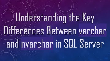 Understanding the Key Differences Between varchar and nvarchar in SQL Server