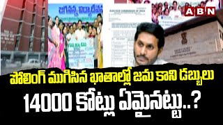 పోలింగ్ ముగిసిన ఖాతాల్లో జమ కాని డబ్బులు.. 14000 కోట్లు ఏమైనట్టు..? | YS Jagan | ABN Telugu