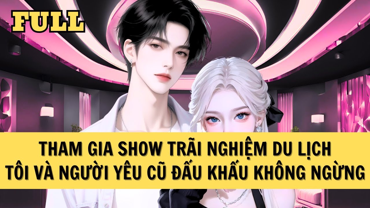 [FULL REVIEW] THAM GIA SHOW THỰC TẾ, TÔI VÀ NGƯỜI YÊU CŨ ĐẤU KHẨU KHÔNG NGỪNG