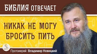 НИКАК  НЕ  МОГУ  БРОСИТЬ ПИТЬ. Что делать ? Протоиерей Владимир Новицкий