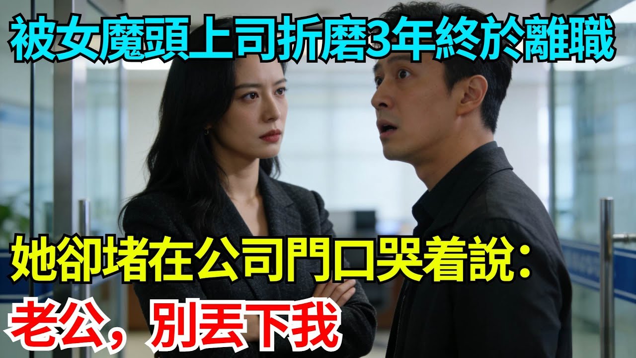 被女魔頭上司折磨三年終於離職，她卻堵在公司門口哭着說：老公，別丟下我【奇人社會誌】#完結爽文#職場故事#情感故事#總裁小說#女总裁系列#先婚后爱