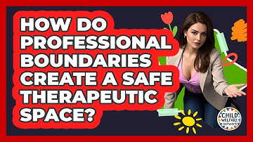 How Do Professional Boundaries Create A Safe Therapeutic Space? - Child Welfare Network