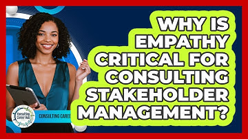 Why Is Empathy Critical For Consulting Stakeholder Management? - Consulting Career Hub