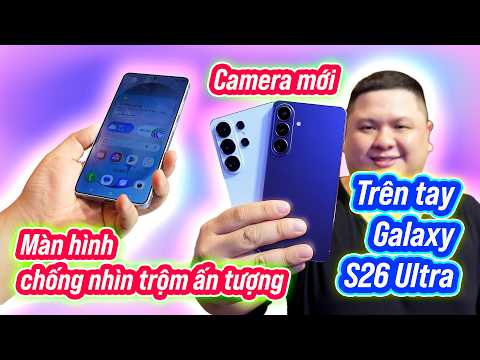 Trên tay toàn bộ Galaxy S26 Series: thường, Plus, Ultra thiết kế như nhau, màn hình chống nhìn trộm
