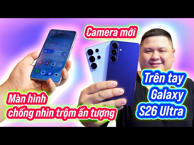 Trên tay toàn bộ Galaxy S26 Series: thường, Plus, Ultra thiết kế như nhau, màn hình chống nhìn trộm