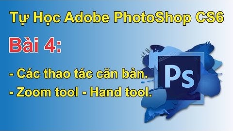 Tự học PhotoShop CS6 Bài 04 – Các thao tác căn bản – Zoom Tool – Hand Tool