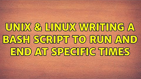 Unix & Linux: Writing a Bash script to run and end at specific times (2 Solutions!!)