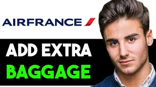 HOW TO GET EXTRA BAGGAGE IN AIR FRANCE 2024! (FULL GUIDE)