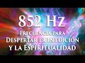 852 Hz - Despertar de la Intuición | Conexión Espiritual | Eliminar el Miedo | Solfeggio #6
