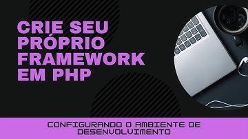 Configurando o ambiente de desenvolvimento - Framework em PHP
