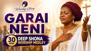 Garai Neni 🙏 30 Min Deep Shona Worship Medley