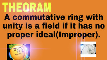 THEORAM:A commutative ring with unity is a field if it has no proper ideal.(Improper).