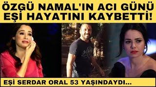 Özgü Namal 'ın Acı Günü: Eşi Serdar Oral Hayatını Kaybetti!