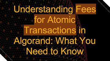 Understanding Fees for Atomic Transactions in Algorand: What You Need to Know