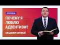 Почему я люблю адвентизм? Владимир Боровый | Проповеди