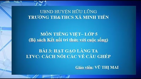 BÀI 3 HẠT GẠO LÀNG TA - LTVC: CÁCH NỐI CÁC VẾ CÂU GHÉP - GV VŨ THỊ MAI (BỘ SÁCH KẾT NỐI TRI THỨC)