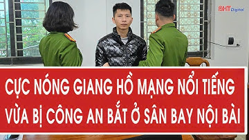 Cực nóng giang hồ mạng nổi tiếng vừa bị công an bắt ở sân bay Nội Bài