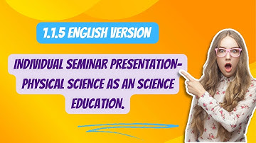 B.ED,C-1.1.5,ENG VERSION, INDIVIDUAL SEMINAR PRESENTATION- physical science as an science education.