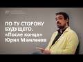 Лекция // По ту сторону будущего. «После конца» Юрия Мамлеева