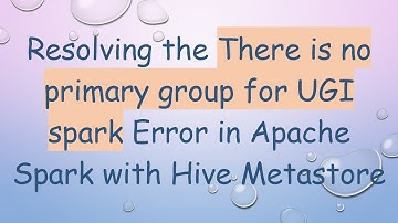 Resolving the There is no primary group for UGI spark Error in Apache Spark with Hive Metastore