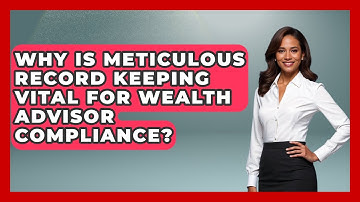 Why Is Meticulous Record Keeping Vital For Wealth Advisor Compliance? - Wealth Advisor Success Hub