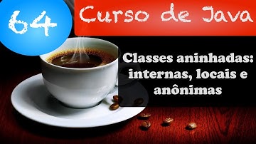 Curso de Java 64: Classes aninhadas: internas, locais e anônimas