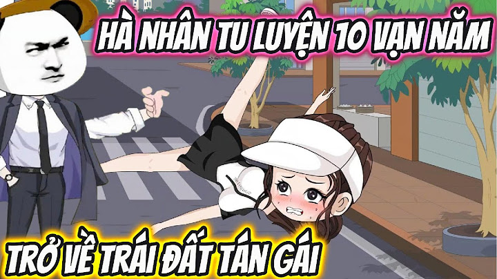 Hà Nhân Tu Luyện 10 Vạn Năm Trở Về Trái Đất Tán Gái | HH VietSub